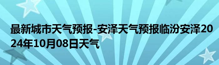 最新城市天气预报-安泽天气预报临汾安泽2024年10月08日天气