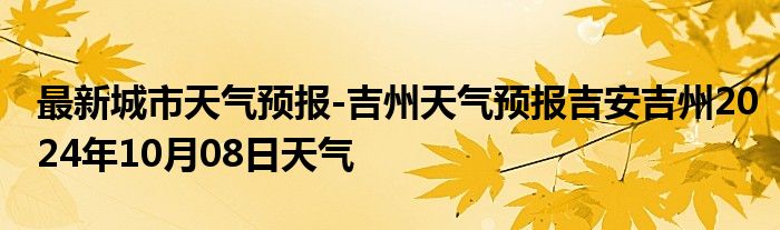 最新城市天气预报-吉州天气预报吉安吉州2024年10月08日天气