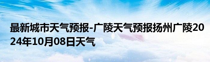 最新城市天气预报-广陵天气预报扬州广陵2024年10月08日天气