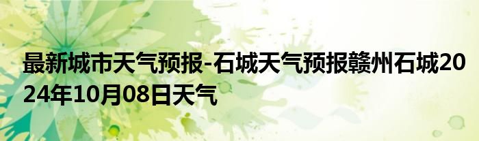 最新城市天气预报-石城天气预报赣州石城2024年10月08日天气