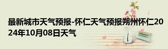 最新城市天气预报-怀仁天气预报朔州怀仁2024年10月08日天气