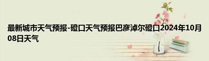 最新城市天气预报-磴口天气预报巴彦淖尔磴口2024年10月08日天气