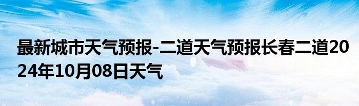 最新城市天气预报-二道天气预报长春二道2024年10月08日天气