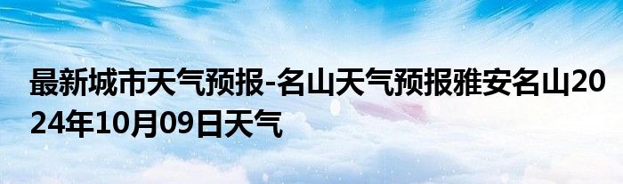 最新城市天气预报-名山天气预报雅安名山2024年10月09日天气