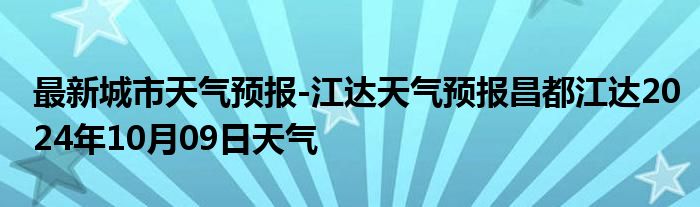 最新城市天气预报-江达天气预报昌都江达2024年10月09日天气