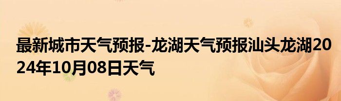 最新城市天气预报-龙湖天气预报汕头龙湖2024年10月08日天气