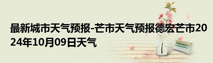 最新城市天气预报-芒市天气预报德宏芒市2024年10月09日天气