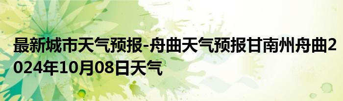 最新城市天气预报-舟曲天气预报甘南州舟曲2024年10月08日天气