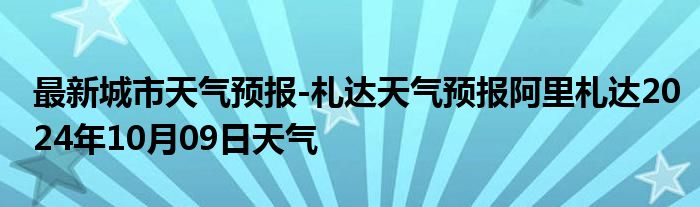 最新城市天气预报-札达天气预报阿里札达2024年10月09日天气