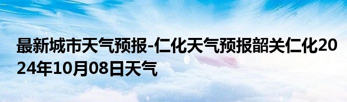 最新城市天气预报-仁化天气预报韶关仁化2024年10月08日天气