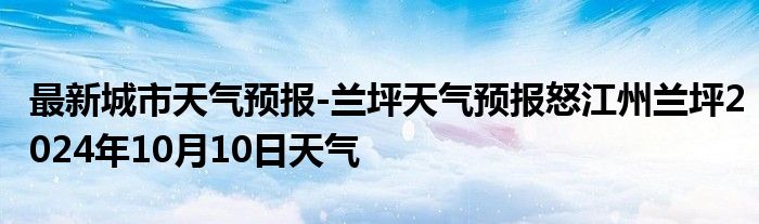 最新城市天气预报-兰坪天气预报怒江州兰坪2024年10月10日天气