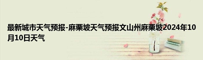 最新城市天气预报-麻栗坡天气预报文山州麻栗坡2024年10月10日天气