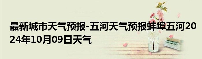 最新城市天气预报-五河天气预报蚌埠五河2024年10月09日天气