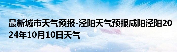 最新城市天气预报-泾阳天气预报咸阳泾阳2024年10月10日天气