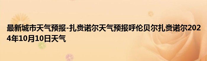 最新城市天气预报-扎赉诺尔天气预报呼伦贝尔扎赉诺尔2024年10月10日天气