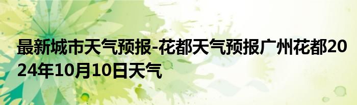 最新城市天气预报-花都天气预报广州花都2024年10月10日天气