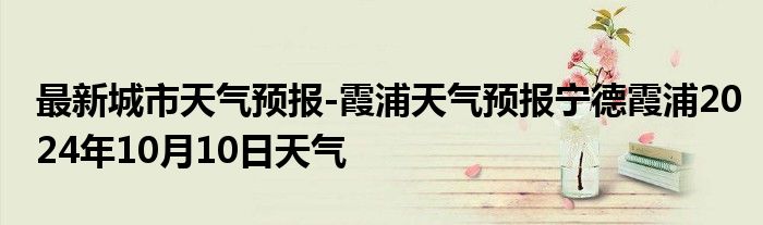 最新城市天气预报-霞浦天气预报宁德霞浦2024年10月10日天气