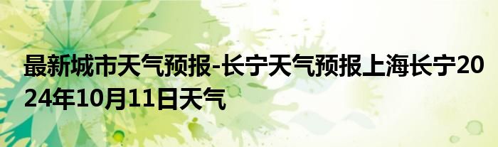 最新城市天气预报-长宁天气预报上海长宁2024年10月11日天气