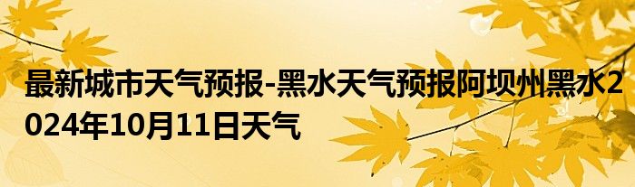 最新城市天气预报-黑水天气预报阿坝州黑水2024年10月11日天气