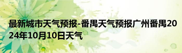 最新城市天气预报-番禺天气预报广州番禺2024年10月10日天气