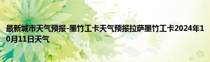 最新城市天气预报-墨竹工卡天气预报拉萨墨竹工卡2024年10月11日天气