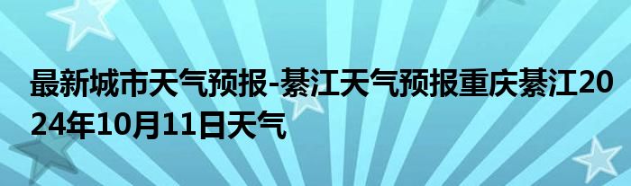 最新城市天气预报-綦江天气预报重庆綦江2024年10月11日天气