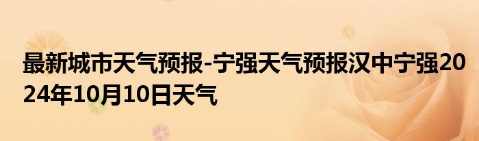 最新城市天气预报-宁强天气预报汉中宁强2024年10月10日天气