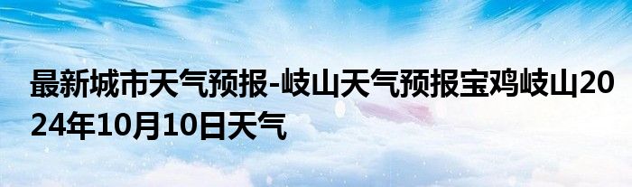 最新城市天气预报-岐山天气预报宝鸡岐山2024年10月10日天气