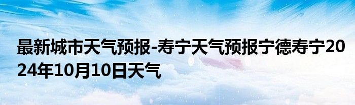 最新城市天气预报-寿宁天气预报宁德寿宁2024年10月10日天气