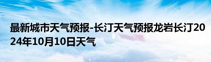 最新城市天气预报-长汀天气预报龙岩长汀2024年10月10日天气