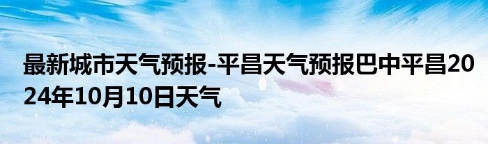 最新城市天气预报-平昌天气预报巴中平昌2024年10月10日天气