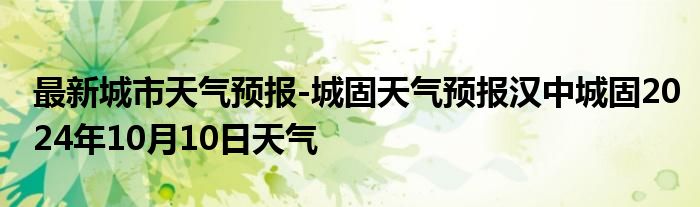 最新城市天气预报-城固天气预报汉中城固2024年10月10日天气