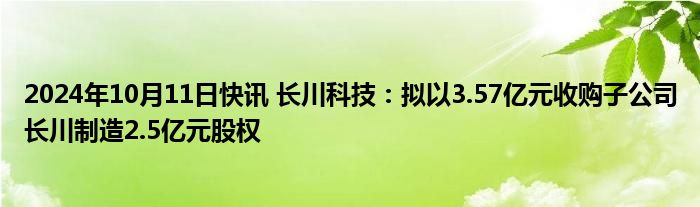 2024年10月11日快讯 长川科技：拟以3.57亿元收购子公司长川制造2.5亿元股权