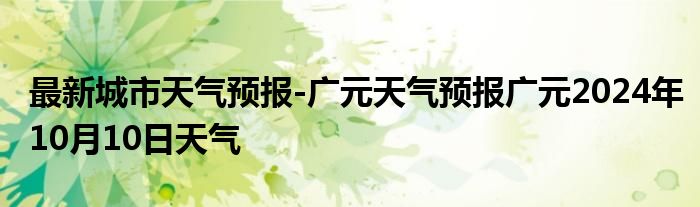 最新城市天气预报-广元天气预报广元2024年10月10日天气