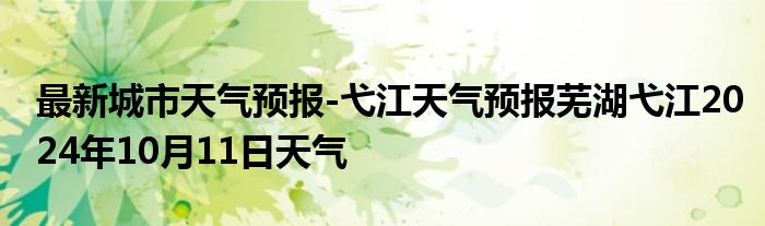 最新城市天气预报-弋江天气预报芜湖弋江2024年10月11日天气