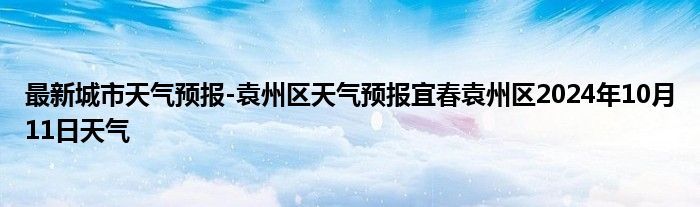 最新城市天气预报-袁州区天气预报宜春袁州区2024年10月11日天气