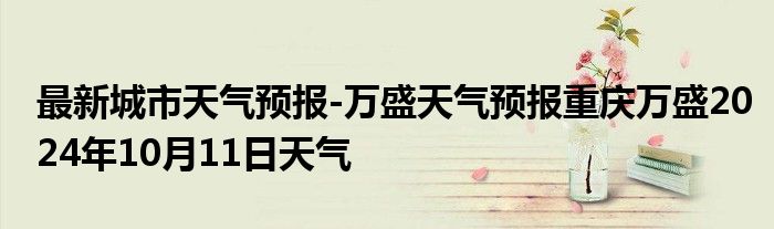 最新城市天气预报-万盛天气预报重庆万盛2024年10月11日天气