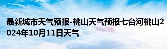 最新城市天气预报-桃山天气预报七台河桃山2024年10月11日天气