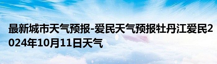 最新城市天气预报-爱民天气预报牡丹江爱民2024年10月11日天气