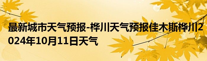 最新城市天气预报-桦川天气预报佳木斯桦川2024年10月11日天气