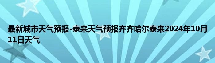 最新城市天气预报-泰来天气预报齐齐哈尔泰来2024年10月11日天气