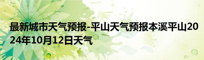 最新城市天气预报-平山天气预报本溪平山2024年10月12日天气