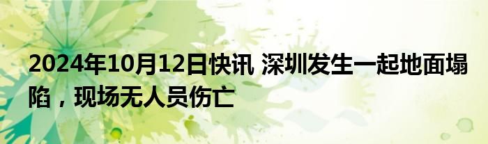 2024年10月12日快讯 深圳发生一起地面塌陷，现场无人员伤亡