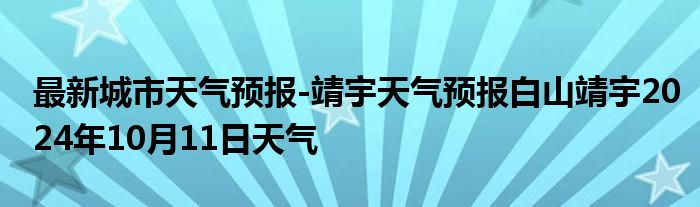 最新城市天气预报-靖宇天气预报白山靖宇2024年10月11日天气