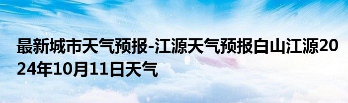 最新城市天气预报-江源天气预报白山江源2024年10月11日天气