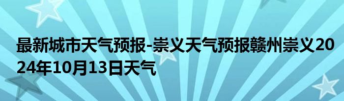 最新城市天气预报-崇义天气预报赣州崇义2024年10月13日天气