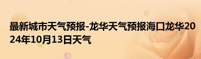 最新城市天气预报-龙华天气预报海口龙华2024年10月13日天气