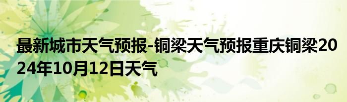 最新城市天气预报-铜梁天气预报重庆铜梁2024年10月12日天气