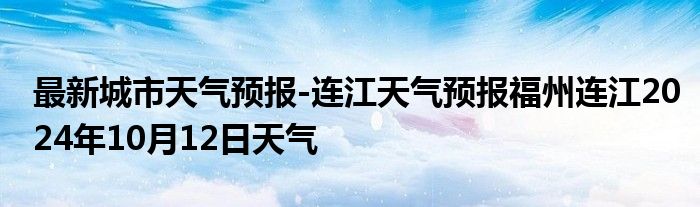 最新城市天气预报-连江天气预报福州连江2024年10月12日天气