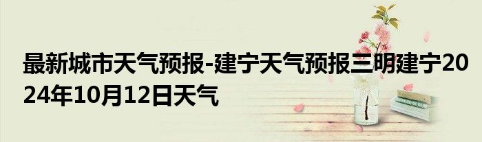 最新城市天气预报-建宁天气预报三明建宁2024年10月12日天气